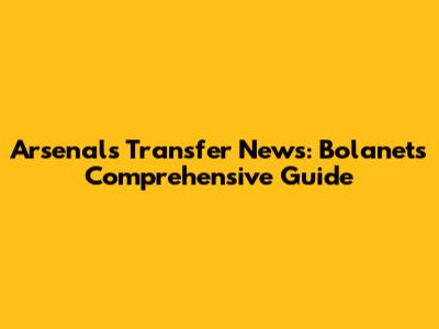 Arsenal's Transfer News: Bolanet's Comprehensive Guide