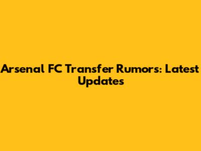 Arsenal FC Transfer Rumors: Latest Updates