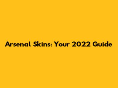 Arsenal Skins: Your 2022 Guide