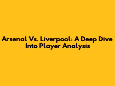 Arsenal Vs. Liverpool: A Deep Dive Into Player Analysis