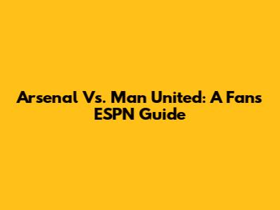 Arsenal Vs. Man United: A Fan's ESPN Guide