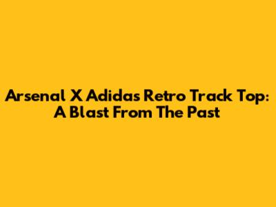 Arsenal X Adidas Retro Track Top: A Blast From The Past