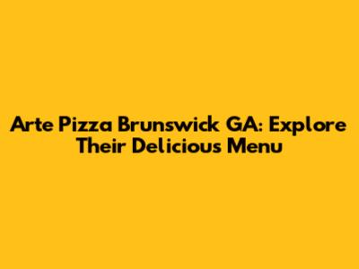 Arte Pizza Brunswick GA: Explore Their Delicious Menu