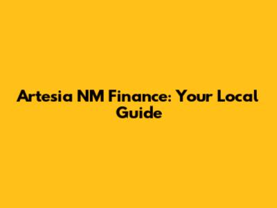 Artesia NM Finance: Your Local Guide