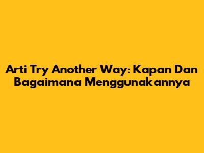 Arti 'Try Another Way': Kapan Dan Bagaimana Menggunakannya