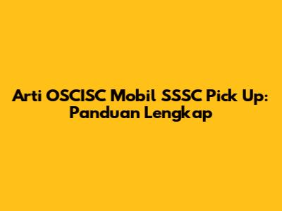 Arti OSCISC Mobil SSSC Pick Up: Panduan Lengkap