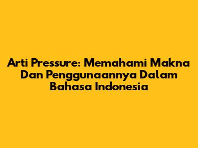 Arti Pressure: Memahami Makna Dan Penggunaannya Dalam Bahasa Indonesia