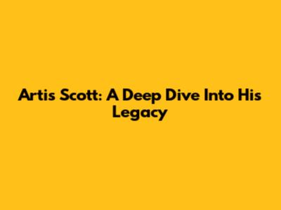 Artis Scott: A Deep Dive Into His Legacy