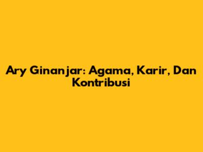 Ary Ginanjar: Agama, Karir, Dan Kontribusi