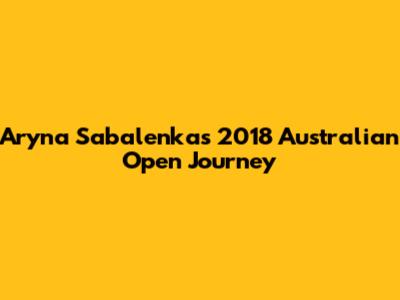 Aryna Sabalenka's 2018 Australian Open Journey