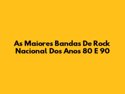 As Maiores Bandas De Rock Nacional Dos Anos 80 E 90