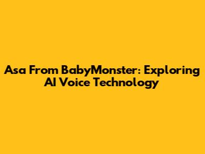 Asa From BabyMonster: Exploring AI Voice Technology