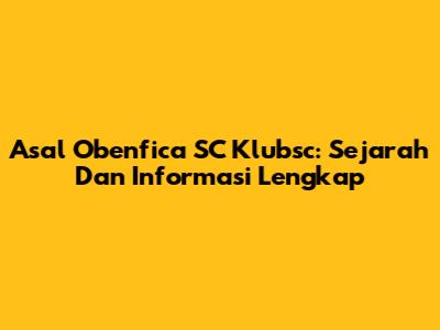 Asal Obenfica SC Klubsc: Sejarah Dan Informasi Lengkap