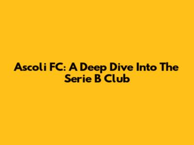 Ascoli FC: A Deep Dive Into The Serie B Club