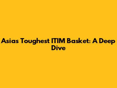 Asia's Toughest ITIM Basket: A Deep Dive