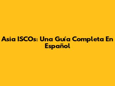 Asia ISCOs: Una Guía Completa En Español
