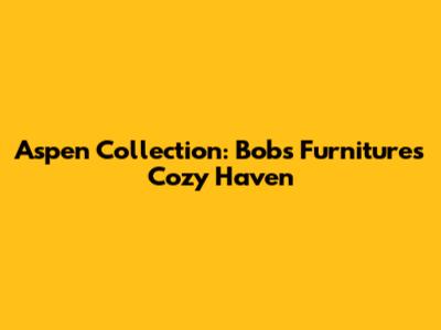 Aspen Collection: Bob's Furniture's Cozy Haven