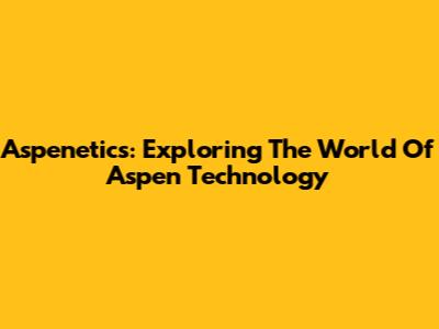 Aspenetics: Exploring The World Of Aspen Technology