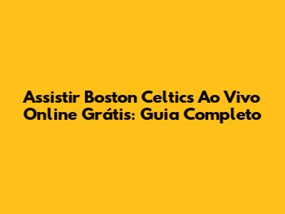 Assistir Boston Celtics Ao Vivo Online Grátis: Guia Completo