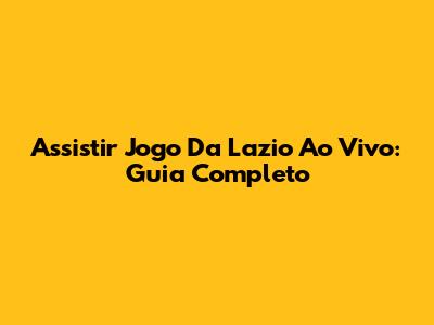 Assistir Jogo Da Lazio Ao Vivo: Guia Completo