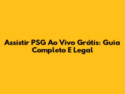 Assistir PSG Ao Vivo Grátis: Guia Completo E Legal