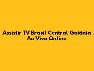 Assistir TV Brasil Central Goiânia Ao Vivo Online