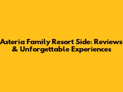 Asteria Family Resort Side: Reviews & Unforgettable Experiences