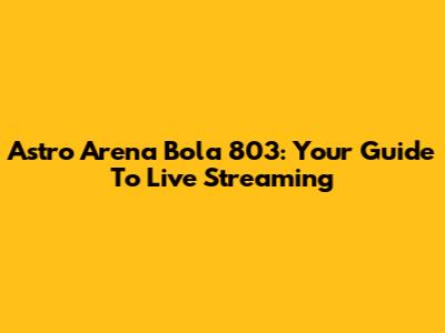 Astro Arena Bola 803: Your Guide To Live Streaming