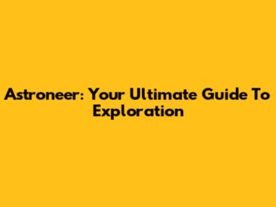 Astroneer: Your Ultimate Guide To Exploration
