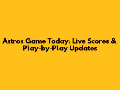 Astros Game Today: Live Scores & Play-by-Play Updates