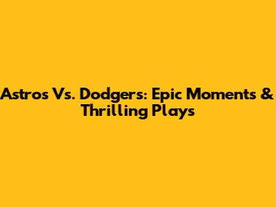 Astros Vs. Dodgers: Epic Moments & Thrilling Plays