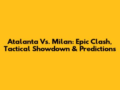 Atalanta Vs. Milan: Epic Clash, Tactical Showdown & Predictions
