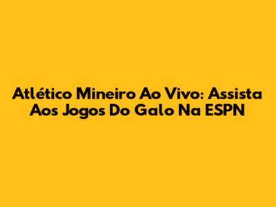 Atlético Mineiro Ao Vivo: Assista Aos Jogos Do Galo Na ESPN