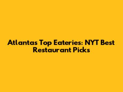Atlanta's Top Eateries: NYT Best Restaurant Picks