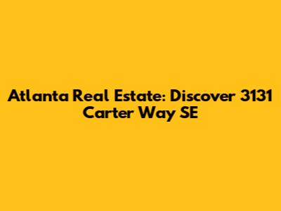 Atlanta Real Estate: Discover 3131 Carter Way SE