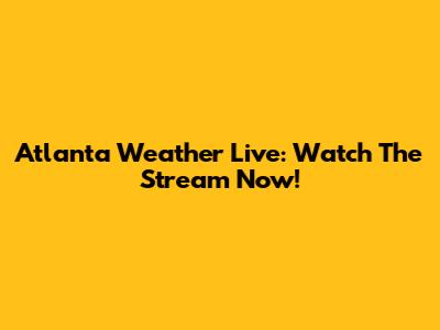 Atlanta Weather Live: Watch The Stream Now!