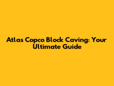 Atlas Copco Block Caving: Your Ultimate Guide