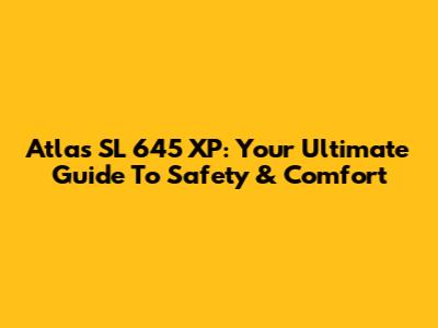 Atlas SL 645 XP: Your Ultimate Guide To Safety & Comfort