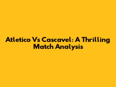 Atletico Vs Cascavel: A Thrilling Match Analysis