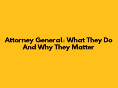 Attorney General: What They Do And Why They Matter