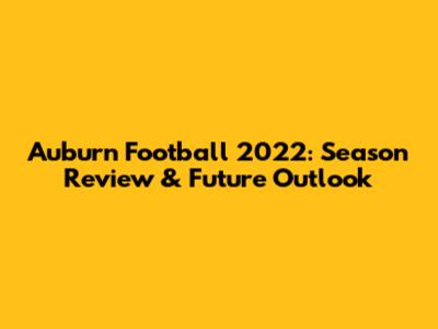 Auburn Football 2022: Season Review & Future Outlook