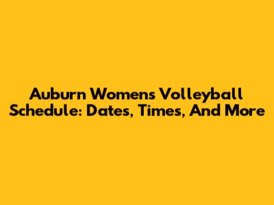 Auburn Women's Volleyball Schedule: Dates, Times, And More
