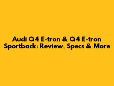 Audi Q4 E-tron & Q4 E-tron Sportback: Review, Specs & More