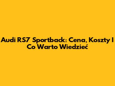 Audi RS7 Sportback: Cena, Koszty I Co Warto Wiedzieć