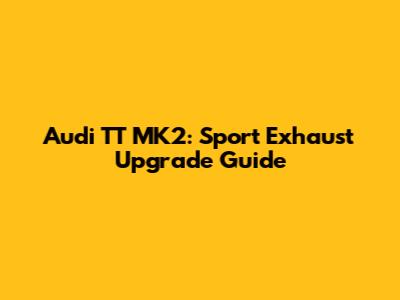 Audi TT MK2: Sport Exhaust Upgrade Guide