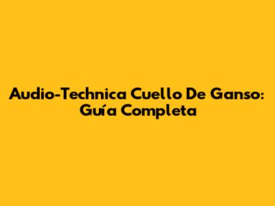 Audio-Technica Cuello De Ganso: Guía Completa