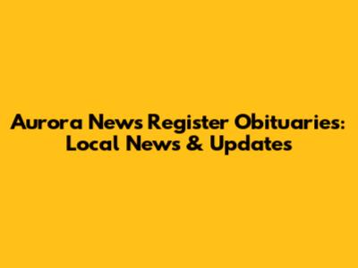 Aurora News Register Obituaries: Local News & Updates