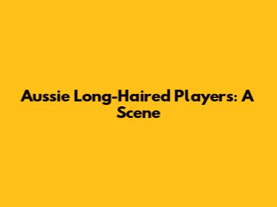 Aussie Long-Haired Players: A Scene