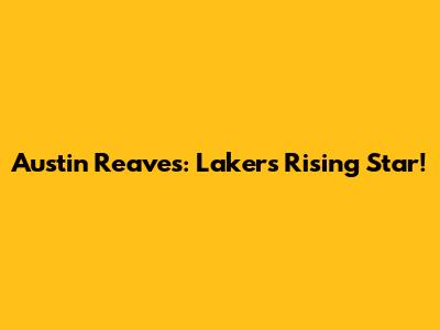 Austin Reaves: Lakers' Rising Star!