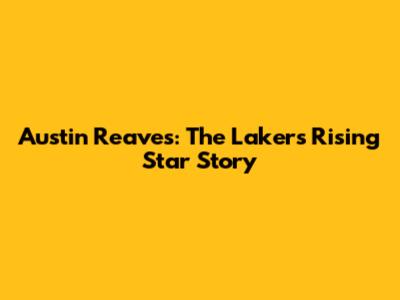 Austin Reaves: The Lakers' Rising Star Story